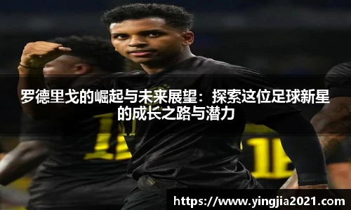 罗德里戈的崛起与未来展望：探索这位足球新星的成长之路与潜力