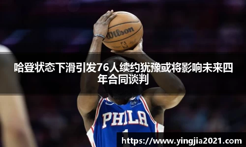 哈登状态下滑引发76人续约犹豫或将影响未来四年合同谈判