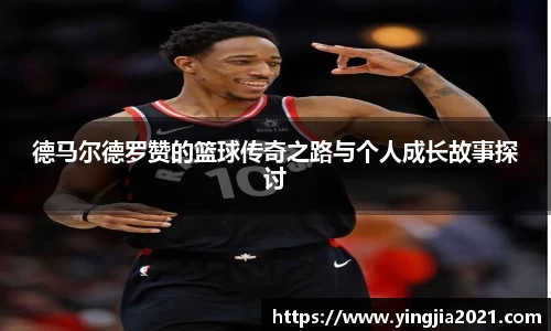 德马尔德罗赞的篮球传奇之路与个人成长故事探讨